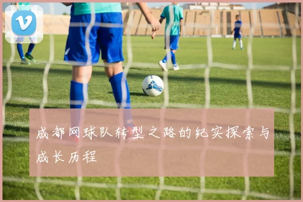 成都网球队转型之路的纪实探索与成长历程