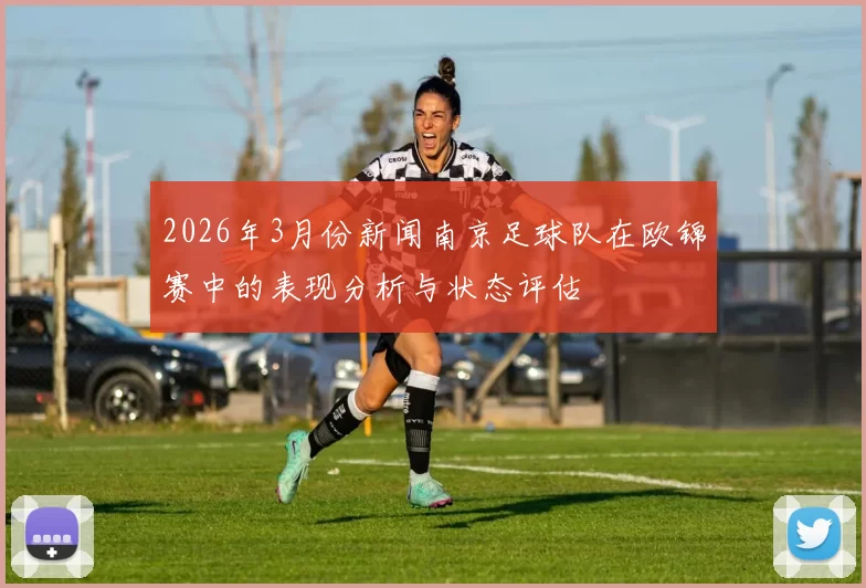 2026年3月份新闻南京足球队在欧锦赛中的表现分析与状态评估